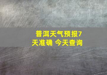 普洱天气预报7天准确 今天查询